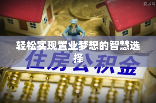 梅列轻松实现置业梦想的智慧选择