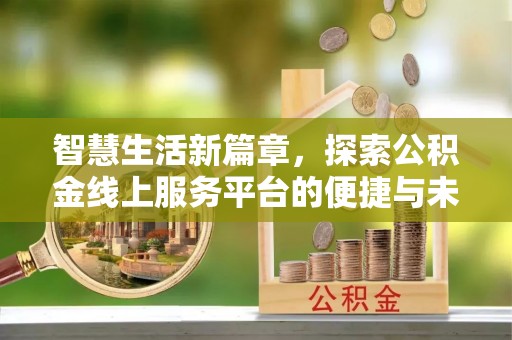 梅列智慧生活新篇章，探索公积金线上服务平台的便捷与未来