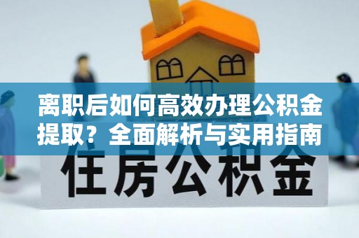 梅列离职后如何高效办理公积金提取？全面解析与实用指南