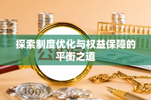 梅列探索制度优化与权益保障的平衡之道