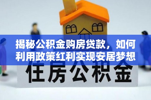 梅列揭秘公积金购房贷款，如何利用政策红利实现安居梦想