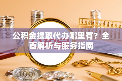 梅列公积金提取代办哪里有？全面解析与服务指南