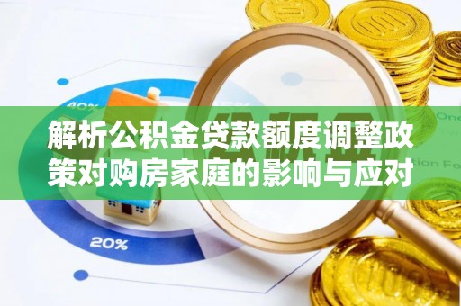梅列解析公积金贷款额度调整政策对购房家庭的影响与应对策略