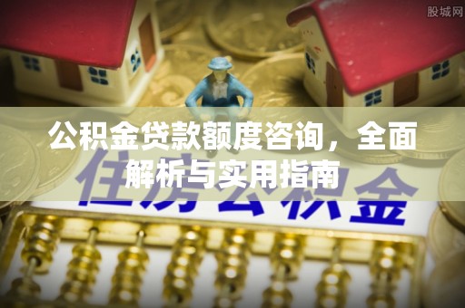 梅列公积金贷款额度咨询，全面解析与实用指南