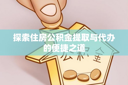 梅列探索住房公积金提取与代办的便捷之道