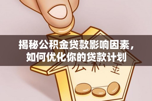 梅列揭秘公积金贷款影响因素，如何优化你的贷款计划