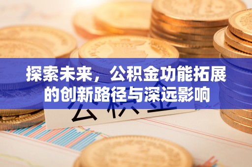 梅列探索未来，公积金功能拓展的创新路径与深远影响