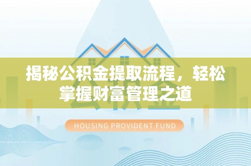 梅列揭秘公积金提取流程，轻松掌握财富管理之道
