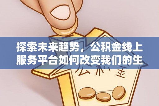 梅列探索未来趋势，公积金线上服务平台如何改变我们的生活