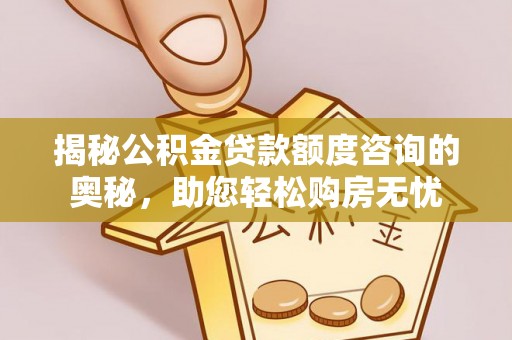 梅列揭秘公积金贷款额度咨询的奥秘，助您轻松购房无忧