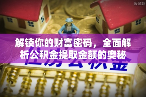梅列解锁你的财富密码，全面解析公积金提取金额的奥秘