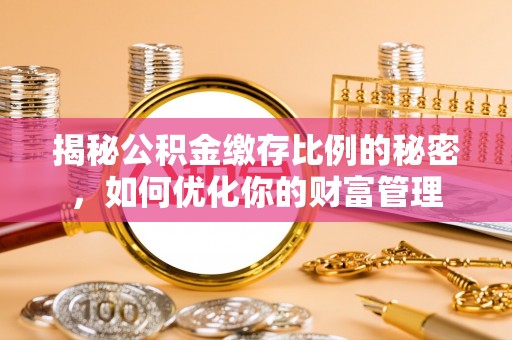梅列揭秘公积金缴存比例的秘密，如何优化你的财富管理