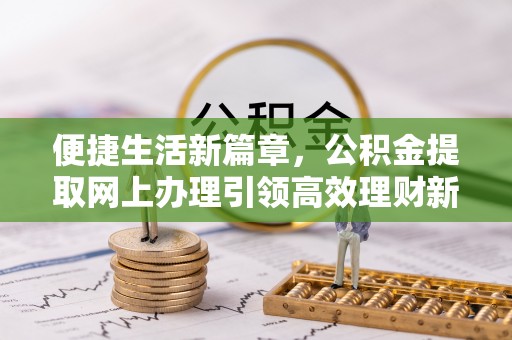 梅列便捷生活新篇章，公积金提取网上办理引领高效理财新趋势
