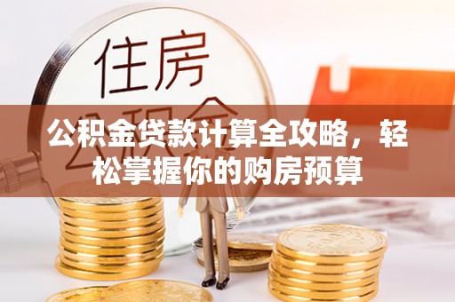 梅列公积金贷款计算全攻略，轻松掌握你的购房预算