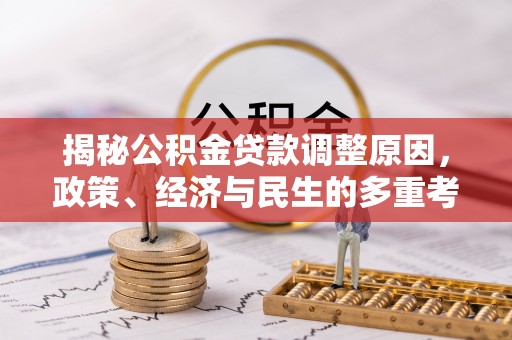 梅列揭秘公积金贷款调整原因，政策、经济与民生的多重考量