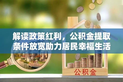 梅列解读政策红利，公积金提取条件放宽助力居民幸福生活