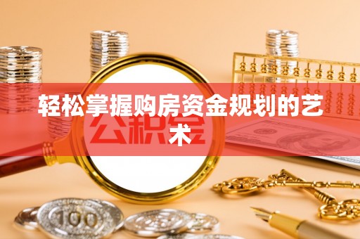 梅列轻松掌握购房资金规划的艺术