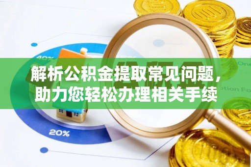 梅列解析公积金提取常见问题，助力您轻松办理相关手续