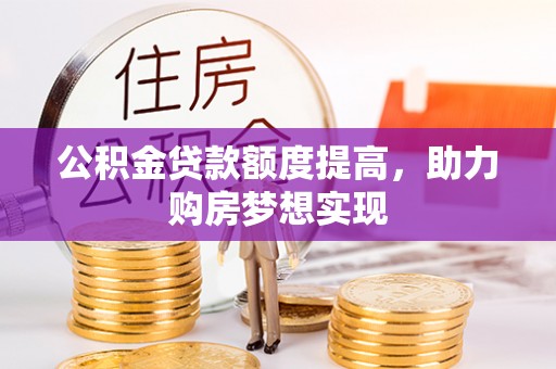 梅列公积金贷款额度提高，助力购房梦想实现