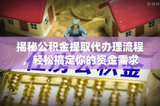 梅列揭秘公积金提取代办理流程，轻松搞定你的资金需求