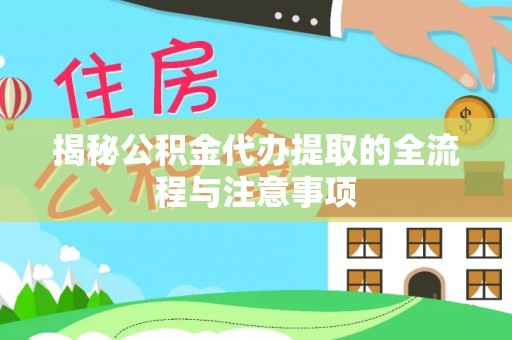 梅列揭秘公积金代办提取的全流程与注意事项
