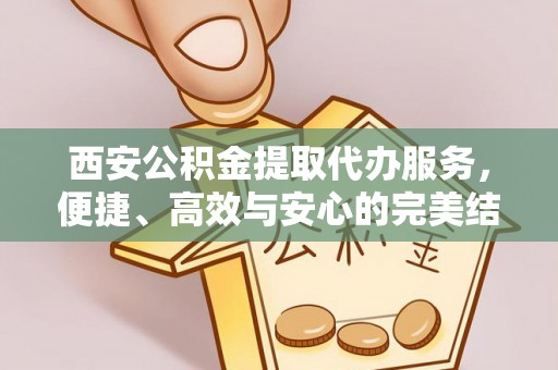 梅列西安公积金提取代办服务，便捷、高效与安心的完美结合