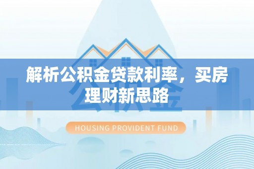 梅列解析公积金贷款利率，买房理财新思路