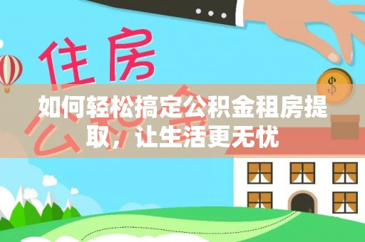 梅列如何轻松搞定公积金租房提取，让生活更无忧