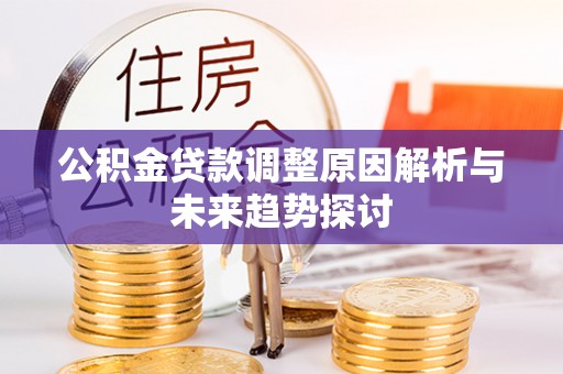 梅列公积金贷款调整原因解析与未来趋势探讨