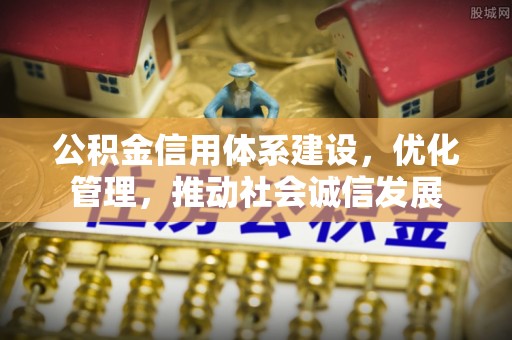 梅列公积金信用体系建设，优化管理，推动社会诚信发展