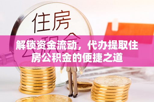 梅列解锁资金流动，代办提取住房公积金的便捷之道