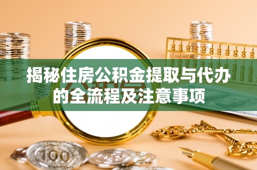 梅列揭秘住房公积金提取与代办的全流程及注意事项