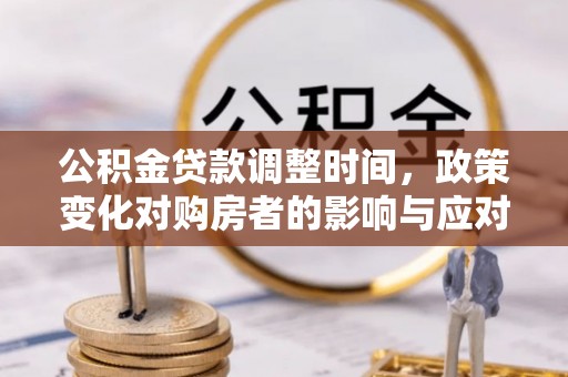梅列公积金贷款调整时间，政策变化对购房者的影响与应对策略