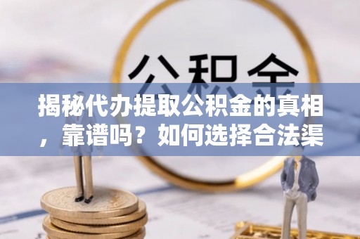 梅列揭秘代办提取公积金的真相，靠谱吗？如何选择合法渠道