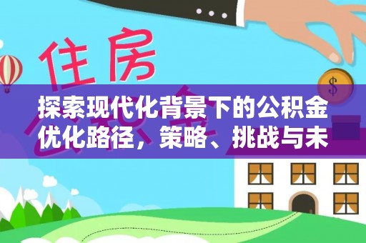 梅列探索现代化背景下的公积金优化路径，策略、挑战与未来展望