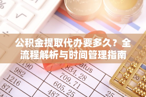 梅列公积金提取代办要多久？全流程解析与时间管理指南