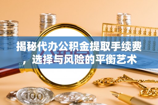 梅列揭秘代办公积金提取手续费，选择与风险的平衡艺术