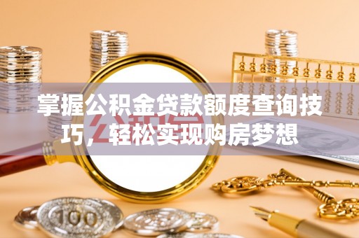 梅列掌握公积金贷款额度查询技巧，轻松实现购房梦想