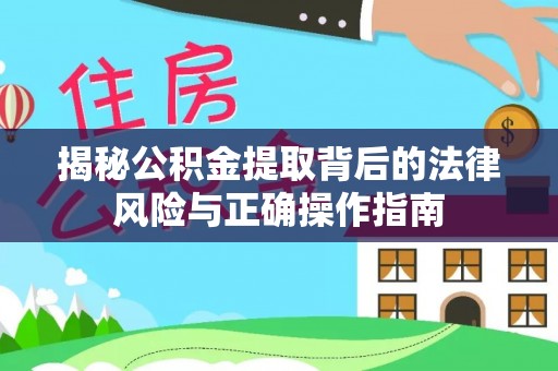 梅列揭秘公积金提取背后的法律风险与正确操作指南