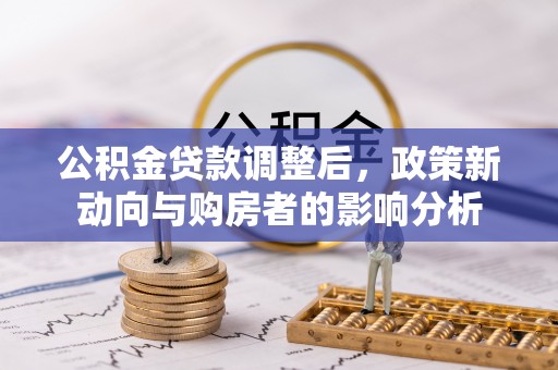 梅列公积金贷款调整后，政策新动向与购房者的影响分析