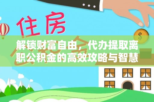 梅列解锁财富自由，代办提取离职公积金的高效攻略与智慧选择