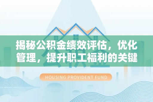 梅列揭秘公积金绩效评估，优化管理，提升职工福利的关键一步
