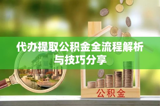 梅列代办提取公积金全流程解析与技巧分享