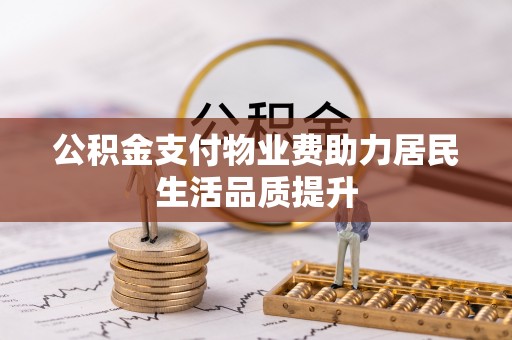 梅列公积金支付物业费助力居民生活品质提升