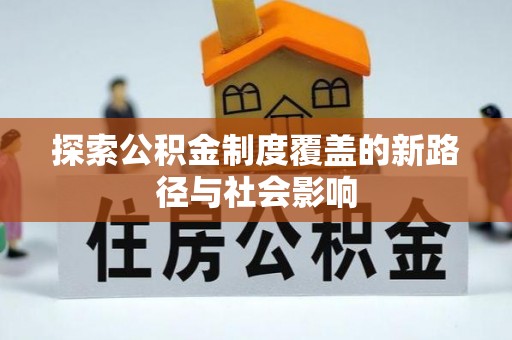 梅列探索公积金制度覆盖的新路径与社会影响