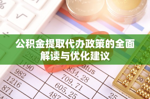 梅列公积金提取代办政策的全面解读与优化建议