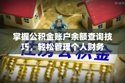 梅列掌握公积金账户余额查询技巧，轻松管理个人财务