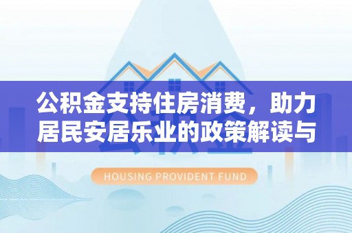 梅列公积金支持住房消费，助力居民安居乐业的政策解读与展望