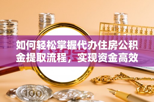 梅列如何轻松掌握代办住房公积金提取流程，实现资金高效利用