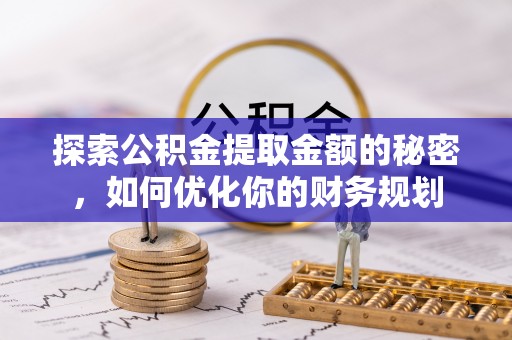 梅列探索公积金提取金额的秘密，如何优化你的财务规划